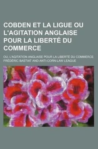 Cover of Cobden Et La Ligue Ou L'Agitation Anglaise Pour La Liberte Du Commerce