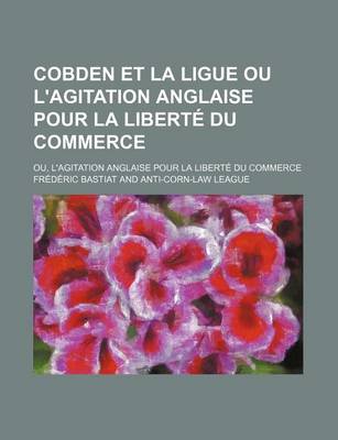 Book cover for Cobden Et La Ligue Ou L'Agitation Anglaise Pour La Liberte Du Commerce