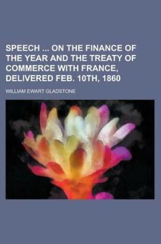 Cover of Speech on the Finance of the Year and the Treaty of Commerce with France, Delivered Feb. 10th, 1860