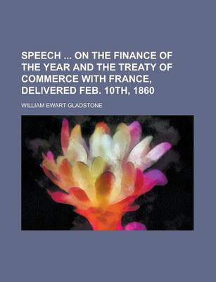 Book cover for Speech on the Finance of the Year and the Treaty of Commerce with France, Delivered Feb. 10th, 1860