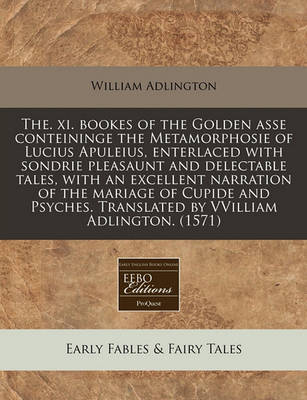 Book cover for The. XI. Bookes of the Golden Asse Conteininge the Metamorphosie of Lucius Apuleius, Enterlaced with Sondrie Pleasaunt and Delectable Tales, with an Excellent Narration of the Mariage of Cupide and Psyches. Translated by Vvilliam Adlington. (1571)