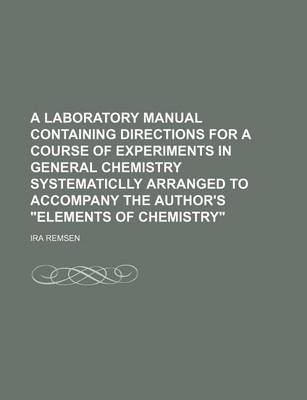 Book cover for A Laboratory Manual Containing Directions for a Course of Experiments in General Chemistry Systematiclly Arranged to Accompany the Author's Elements of Chemistry