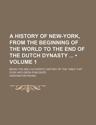 Book cover for A History of New-York, from the Beginning of the World to the End of the Dutch Dynasty (Volume 1); Being the Only Authentic History of the Times That Ever Hath Been Published