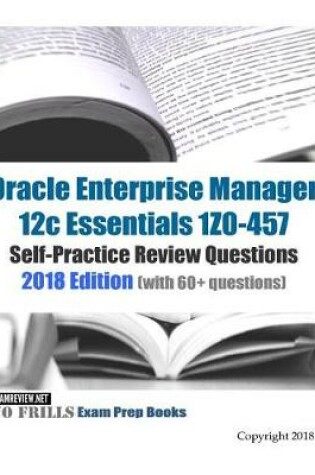 Cover of Oracle Enterprise Manager 12c Essentials 1Z0-457 Self-Practice Review Questions 2018 Edition