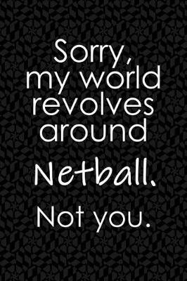 Book cover for Sorry, My World Revolves Around Netball. Not You.