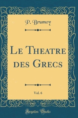 Cover of Le Theatre des Grecs, Vol. 6 (Classic Reprint)