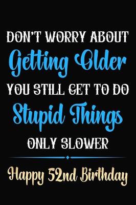 Book cover for Don't Worry About Getting Older You Still Get To Do Stupid Things Only Slower Happy 52nd Birthday