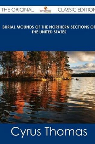 Cover of Burial Mounds of the Northern Sections of the United States - The Original Classic Edition