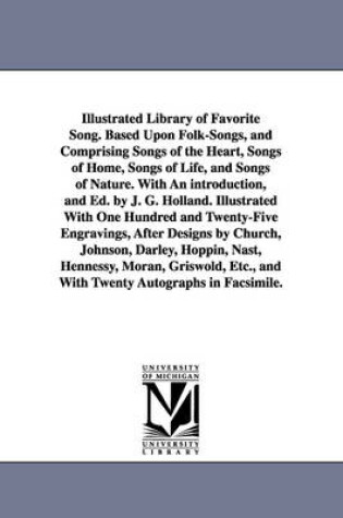 Cover of Illustrated Library of Favorite Song. Based Upon Folk-Songs, and Comprising Songs of the Heart, Songs of Home, Songs of Life, and Songs of Nature. With An introduction, and Ed. by J. G. Holland. Illustrated With One Hundred and Twenty-Five Engravings, Afte