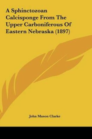 Cover of A Sphinctozoan Calcisponge From The Upper Carboniferous Of Eastern Nebraska (1897)
