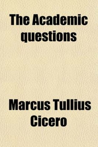 Cover of The Academic Questions, Treatise de Finibus, and Tusculan Disputations of M.T. Cicero, Tr. by C.D. Yonge