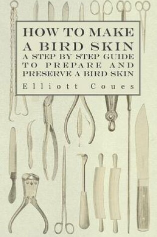 Cover of How to Make a Bird Skin - A Step by Step Guide to Prepare and Preserve a Bird Skin