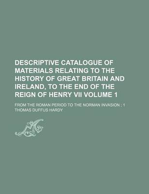 Book cover for Descriptive Catalogue of Materials Relating to the History of Great Britain and Ireland, to the End of the Reign of Henry VII Volume 1; From the Roman Period to the Norman Invasion; 1