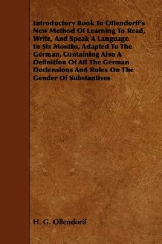 Cover of Introductory Book To Ollendorff's New Method Of Learning To Read, Write, And Speak A Language In Six Months, Adapted To The German, Containing Also A Definition Of All The German Declensions And Rules On The Gender Of Substantives