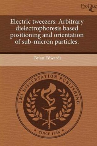 Cover of Electric Tweezers: Arbitrary Dielectrophoresis Based Positioning and Orientation of Sub-Micron Particles