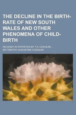 Cover of The Decline in the Birth-Rate of New South Wales and Other Phenomena of Child-Birth; An Essay in Statistics by T.A. Coghlan ...