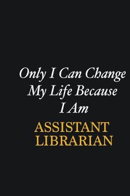 Book cover for Only I Can Change My Life Because I Am Assistant Librarian