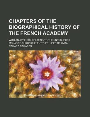 Book cover for Chapters of the Biographical History of the French Academy; With an Appendix Relating to the Unpublished Monastic Chronicle, Entitled, Liber de Hyda