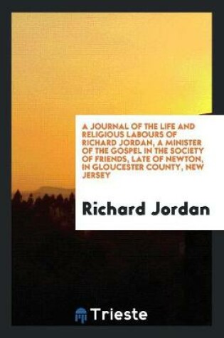 Cover of A Journal of the Life and Religious Labours of Richard Jordan, a Minister of the Gospel in the Society of Friends, Late of Newton, in Gloucester County, New Jersey