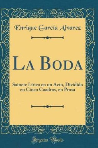 Cover of La Boda: Sainete Lírico en un Acto, Dividido en Cinco Cuadros, en Prosa (Classic Reprint)