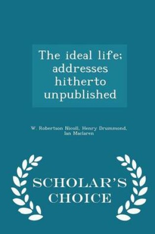 Cover of The Ideal Life; Addresses Hitherto Unpublished - Scholar's Choice Edition