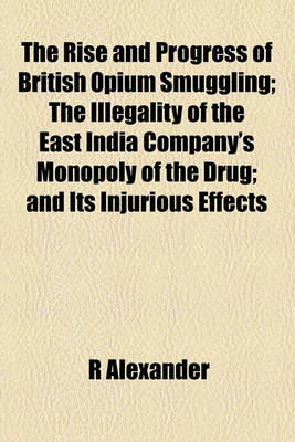 Book cover for The Rise and Progress of British Opium Smuggling; The Illegality of the East India Company's Monopoly of the Drug; And Its Injurious Effects