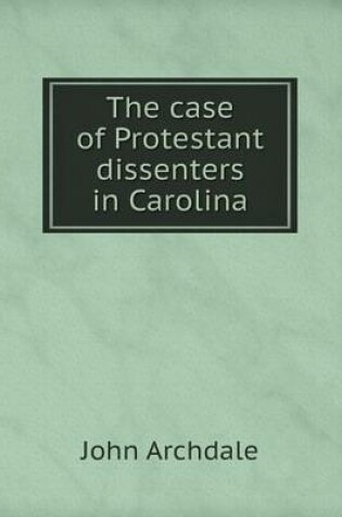 Cover of The case of Protestant dissenters in Carolina