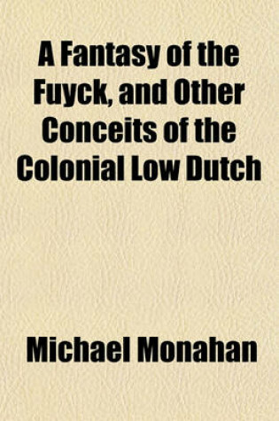 Cover of A Fantasy of the Fuyck, and Other Conceits of the Colonial Low Dutch