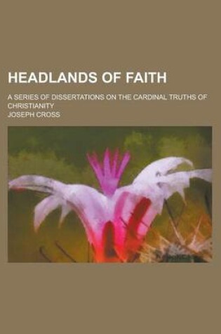 Cover of Headlands of Faith; A Series of Dissertations on the Cardinal Truths of Christianity