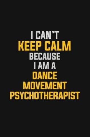 Cover of I Can't Keep Calm Because I Am A Dance Movement Psychotherapist