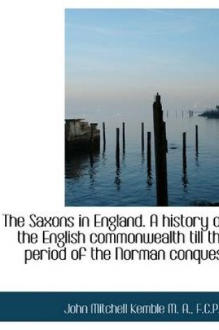 Cover of The Saxons in England. a History of the English Commonwealth Till the Period of the Norman Conquest