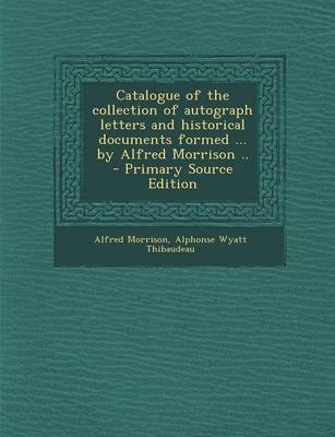 Book cover for Catalogue of the Collection of Autograph Letters and Historical Documents Formed ... by Alfred Morrison ..