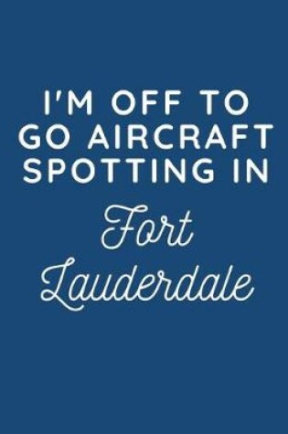 Cover of I'm Off To Go Aircraft Spotting In Fort Lauderdale