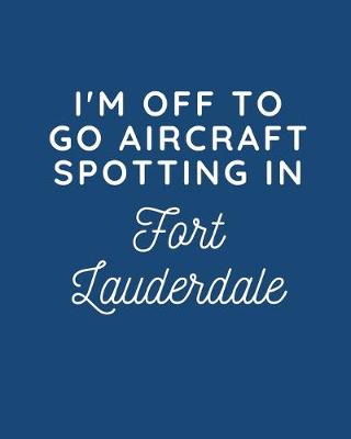 Book cover for I'm Off To Go Aircraft Spotting In Fort Lauderdale