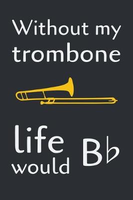 Book cover for Without My Trombone Life Would B ♭