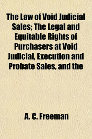 Cover of The Law of Void Judicial Sales; The Legal and Equitable Rights of Purchasers at Void Judicial, Execution and Probate Sales, and the