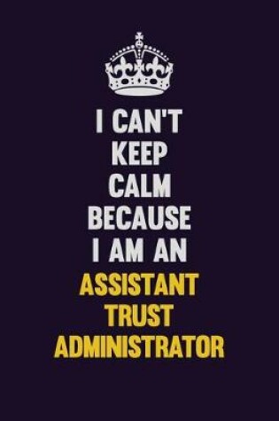 Cover of I can't Keep Calm Because I Am An Assistant Trust Administrator