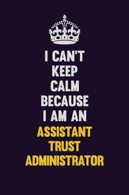 Book cover for I can't Keep Calm Because I Am An Assistant Trust Administrator