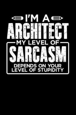 Cover of I'm a Architect My Level of Sarcasm Depends on your Level of Stupidity