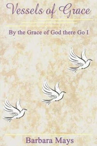 Cover of Vessels of Grace: by the Grace of God There Go I