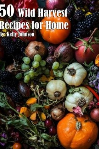 Cover of 50 Wild Harvest Recipes for Home