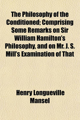 Book cover for The Philosophy of the Conditioned; Comprising Some Remarks on Sir William Hamilton's Philosophy, and on Mr. J. S. Mill's Examination of That