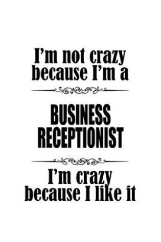 Cover of I'm Not Crazy Because I'm A Business Receptionist I'm Crazy Because I like It
