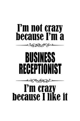 Book cover for I'm Not Crazy Because I'm A Business Receptionist I'm Crazy Because I like It