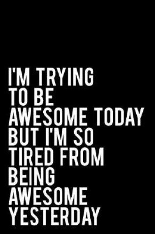 Cover of I'm Trying to Be Awesome Today But I'm So Tired from Being Awesome Yesterday