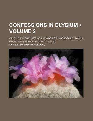 Book cover for Confessions in Elysium (Volume 2); Or, the Adventures of a Platonic Philosopher Taken from the German of C. M. Wieland