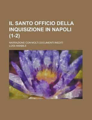 Book cover for Il Santo Officio Della Inquisizione in Napoli; Narrazione Con Molti Documenti Inediti (1-2 )