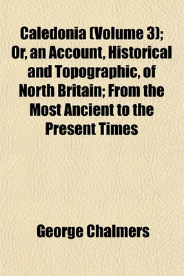 Book cover for Caledonia (Volume 3); Or, an Account, Historical and Topographic, of North Britain; From the Most Ancient to the Present Times