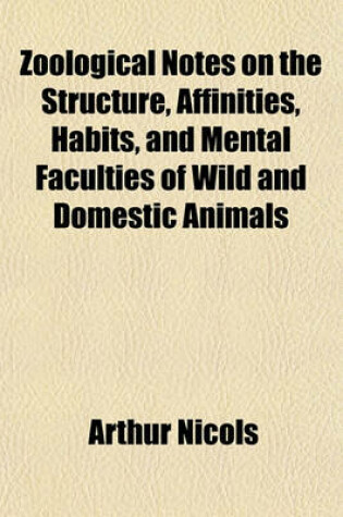 Cover of Zoological Notes on the Structure, Affinities, Habits, and Mental Faculties of Wild and Domestic Animals