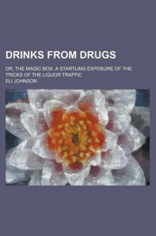 Cover of Drinks from Drugs; Or, the Magic Box. a Startling Exposure of the Tricks of the Liquor Traffic